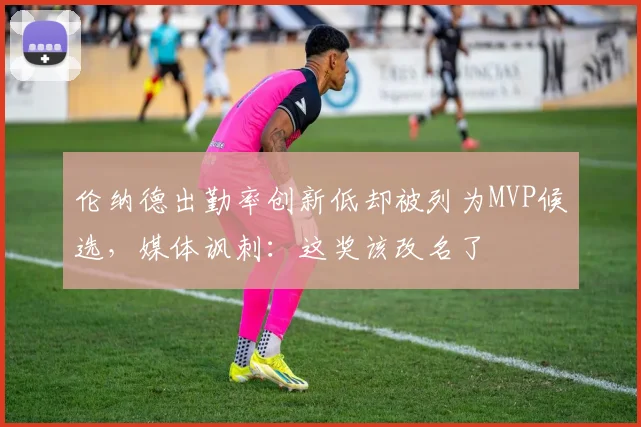 伦纳德出勤率创新低却被列为MVP候选，媒体讽刺：这奖该改名了