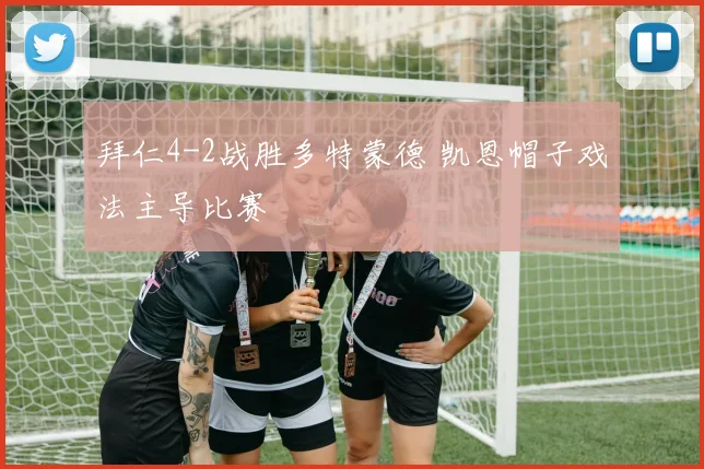 拜仁4-2战胜多特蒙德 凯恩帽子戏法主导比赛