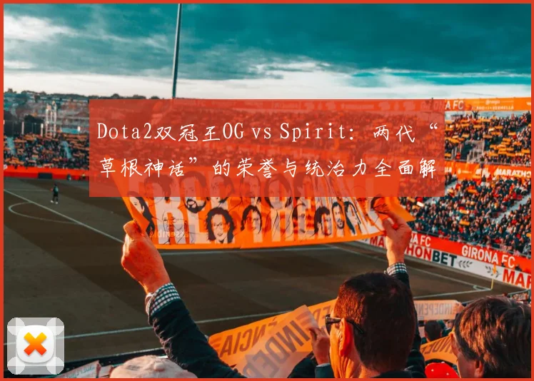 Dota2双冠王OG vs Spirit：两代“草根神话”的荣誉与统治力全面解析
